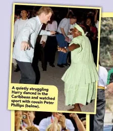  ??  ?? A quietly struggling Harry danced in the Caribbean and watched sport with cousin Peter Phillips (below).