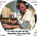  ?? ?? It’s time to give up the cigarettes now, says Phil