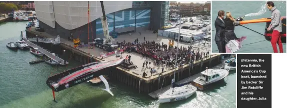  ??  ?? Britannia, the new British America’s Cup boat, launched by backer Sir Jim Ratcliffe and his daughter, Julia