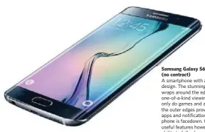  ??  ?? Samsung Galaxy S6 Edge+ — $949 (no contract) A smartphone with a truly unique design. The stunning 5.7 inch display wraps around the edges for a one-of-a-kind viewing experience. Not only do games and apps look great, the outer edges provide shortcuts...