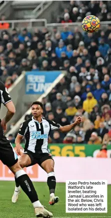  ?? ?? Joao Pedro heads in Watford’s late leveller, beating Jamaal Lascelles in the air. Below, Chris Wood who was left isolated on his debut