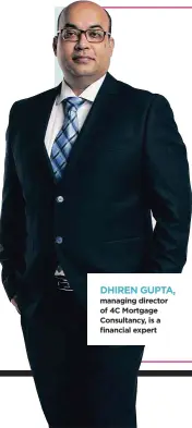  ??  ?? DHIREN GUPTA, managing director of 4C Mortgage Consultanc­y, is a financial expert