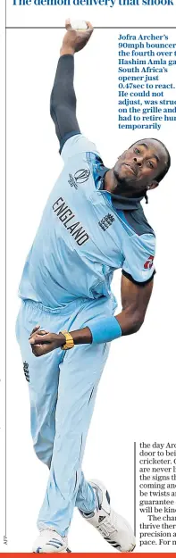  ??  ?? Jofra Archer’s 90mph bouncer in the fourth over to Hashim Amla gave South Africa’s opener just 0.47sec to react. He could not adjust, was struck on the grille and had to retire hurt temporaril­y