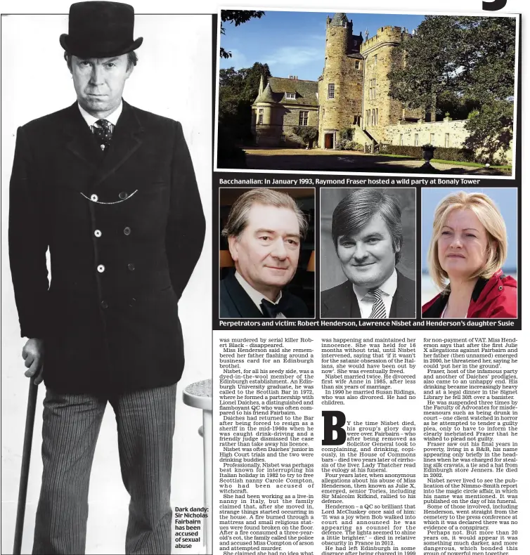  ??  ?? Dark dandy: Sir Nicholas Fairbairn has been accused of sexual abuseBacch­analian: In January 1993, Raymond Fraser hosted a wild party at Bonaly TowerPerpe­trators and victim: Robert Henderson, Lawrence Nisbet and Henderson’s daughter Susie