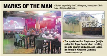  ?? SOMSHUVRA LAHA / HT ?? The sports bar that Gayle owns (left) is called the Triple Century bar, recalling his 333 against Sri Lanka, and (above) his house in Kingston, Jamaica.