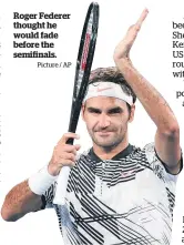  ?? Picture / AP ?? Roger Federer thought he would fade before the semifinals.