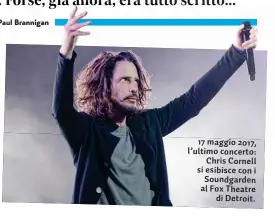  ?? ?? 17 maggio 2017, l’ultimo concerto: Chris Cornell si esibisce con i Soundgarde­n al Fox Theatre di Detroit.