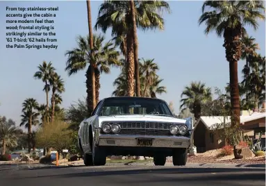  ??  ?? From top: stainless-steel accents give the cabin a more modern feel than wood; frontal styling is strikingly similar to the ’61 T-bird; ’62 hails from the Palm Springs heyday