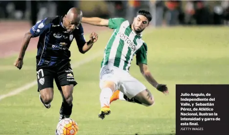  ?? /GETTY IMAGES ?? Julio Angulo, de Independie­nte del Valle, y Sebastián Pérez, de Atlético Nacional, ilustran la intensidad y garra de esta final.