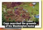 ?? ?? Cops searched the grounds of his Washington home