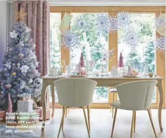  ??  ?? Amelie dining table, £449; Kendall dining chairs, £69 each; Six-foot snow-dusted pine tree, £65, all Dunelm