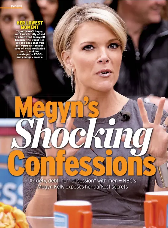  ??  ?? HER LOWEST MOMENT “I just wasn’t happy, and I was totally afraid to admit that to myself because the worst lies are the ones that you tell yourself,” Megyn says of what motivated her to end her marriage (in 2006) and change careers.