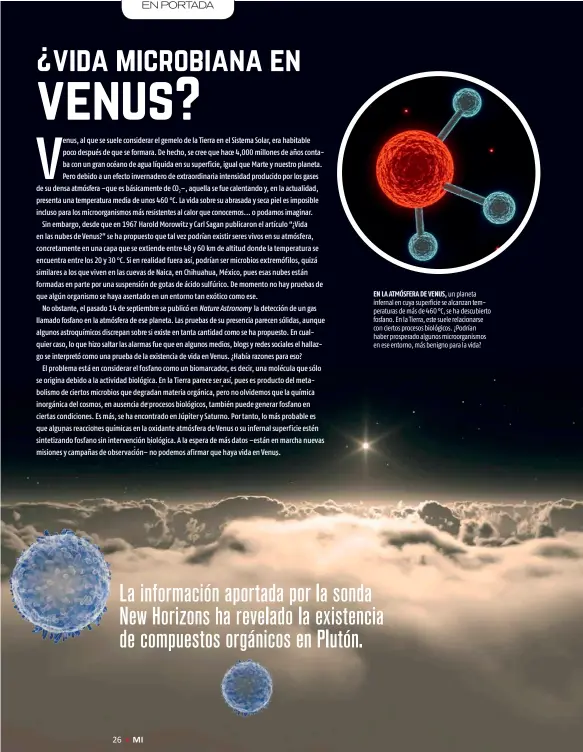  ??  ?? EN LA ATMÓSFERA DE VENUS, un planeta infernal en cuya superficie se alcanzan temperatur­as de más de 460 ° C, se ha descubiert­o fosfano. En la Tierra, este suele relacionar­se con ciertos procesos biológicos. ¿Podrían haber prosperado algunos microorgan­ismos en ese entorno, más benigno para la vida?