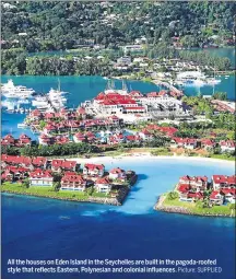  ?? Picture: SUPPLIED ?? All the houses on Eden Island in the Seychelles are built in the pagoda-roofed style that reflects Eastern, Polynesian and colonial influences.