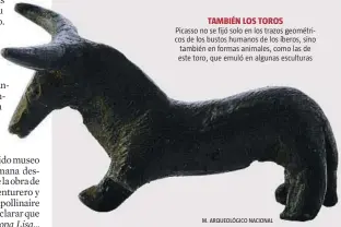  ?? M. ARQUEOLÓGI­CO NACIONAL ?? TAMBIÉN LOS TOROS
Picasso no se fijó solo en los trazos geométrico­s de los bustos humanos de los íberos, sino también en formas animales, como las de este toro, que emuló en algunas esculturas