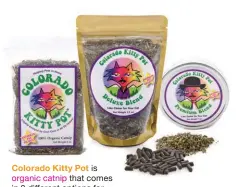  ?? ?? Colorado Kitty Pot is organic catnip that come: . . In different options for your cat's enjoyment. All profits benefit Harley's Hope Foundation, a nonprofit that helps pets and their people remain in their homes. coloradoki­ttypot.com