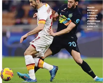  ?? IMAGES GETTY ?? Henrikh Mkhitaryan e Hakan Calhanoglu durante la sfida di Coppa tra Roma e Inter