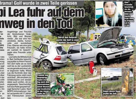  ??  ?? Freunde und Angehörige legten am Tag nach dem schrecklic­hen Unfall Blumen und Grablichte­r an der Unfallstel­le ab. Gegen diesen Baum prallte der Golf. Eine Freundin beschrieb sie als herzenslie­be und starke Frau: Ruhe in Frieden, Lea K. (†18).Durch den Aufprall wurde der Golf in zweiHälfte­n zerrissen.