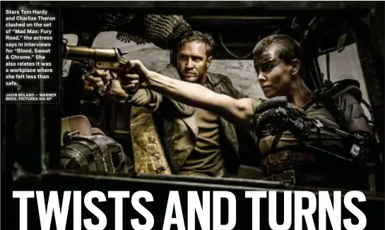  ?? JASIN BOLAND — WARNER BROS. PICTURES VIA AP ?? Stars Tom Hardy and Charlize Theron clashed on the set of “Mad Max: Fury Road,” the actress says in interviews for “Blood, Sweat & Chrome.” She also relates it was a workplace where she felt less than safe.