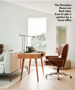  ?? ?? The Stressless Rome Low Back chair, from £1,499, is perfect for a home office