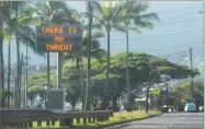  ?? AP PHOTO BY JHUNE LIWANAG ?? A highway median sign broadcasti­ng a message of “There is no threat” in Kaneohe, Hawaii Saturday. State emergency officials mistakenly sent out an emergency alert warning of an imminent missile strike, sending islanders into a panic.