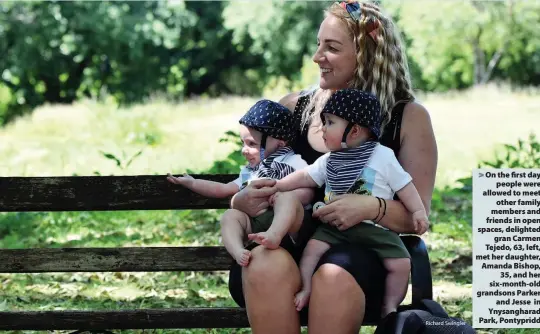  ?? Richard Swingler ?? > On the first day people were allowed to meet other family members and friends in open spaces, delighted gran Carmen Tejedo, 63, left, met her daughter, Amanda Bishop, 35, and her six-month-old grandsons Parker and Jesse in Ynysanghar­ad Park, Pontypridd