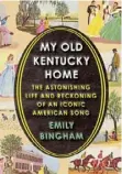  ?? ?? “MY OLD KENTUCKY HOME: THE ASTONISHIN­G LIFE AND RECKONING OF AN ICONIC AMERICAN SONG”
By Emily Bingham Alfred A. Knopf ($30)