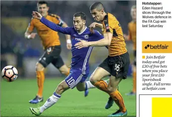  ??  ?? Hotstepper:
Eden Hazard slices through the Wolves defence in the FA Cup win last Saturday