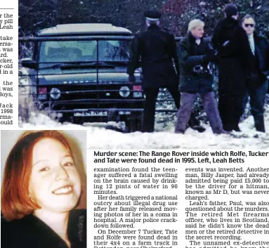  ??  ?? Murder scene: The Range Rover inside which Rolfe, Tucker and Tate were found dead in 1995. Left, Leah Betts