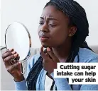  ?? ?? Cutting sugar intake can help your skin