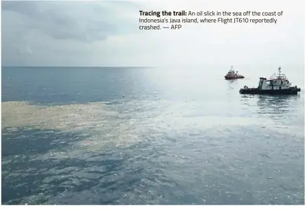  ?? — AFP ?? Tracing the trail: An oil slick in the sea off the coast of Indonesia’s Java island, where Flight JT610 reportedly crashed.