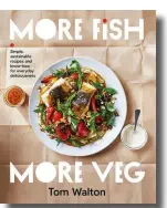  ?? ?? Images and text from More Fish, More Veg by Tom Walton, photograph­y by Rob Palmer. Murdoch Books RRP $39.99.