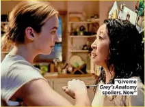  ??  ?? “Give me Grey’s Anatomy spoilers. Now”
