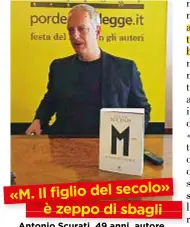  ??  ?? Antonio Scurati, 49 anni, autore della biografia del duce, M. Il figlio del secolo, si difende dalle accuse che ha ricevuto sul Corriere da Ernesto Galli della Loggia: «È un libro di 848 pagine. E l’ho fatto rivedere da uno storico». » «M. Il figliodel secolo è zeppo di sbagli