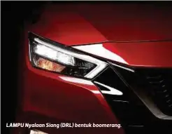  ??  ?? LAMPU Nyalaan Siang (DRL) bentuk boomerang.