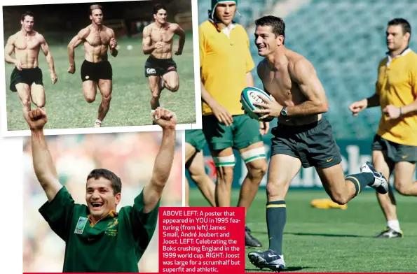  ??  ?? ABOVE LEFT: A poster that appeared in YOU in 1995 featuring (from left) James Small, André Joubert and Joost. LEFT: Celebratin­g the Boks crushing England in the 1999 world cup. RIGHT: Joost was large for a scrumhalf but superfit and athletic.