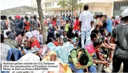  ??  ?? Haitians gather outside the U.S. Embassy after the assassinat­ion of President Jovenel Moise, in Port-au-prince (REUTERS)