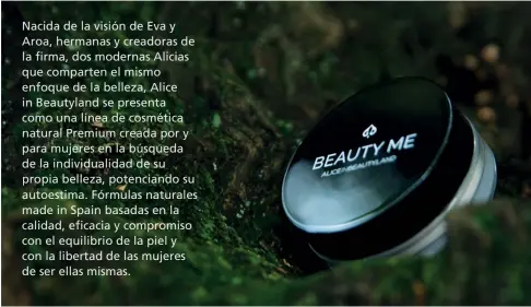  ??  ?? Nacida de la visión de Eva y Aroa, hermanas y creadoras de la firma, dos modernas Alicias que comparten el mismo enfoque de la belleza, Alice in Beautyland se presenta como una línea de cosmética natural Premium creada por y para mujeres en la búsqueda...