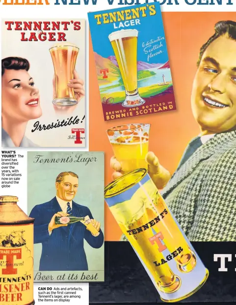  ??  ?? WHAT’S YOURS? The brand has diversifie­d over the years, with 15 variations now on sale around the globe CAN DO Ads and artefacts, such as the first canned Tennent’s lager, are among the items on display