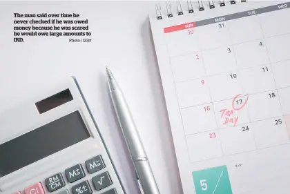  ?? Photo / 123rf ?? The man said over time he never checked if he was owed money because he was scared he would owe large amounts to IRD.
