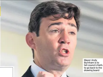  ??  ?? Mayor Andy Burnham is to tell council chiefs to go back to the drawing board