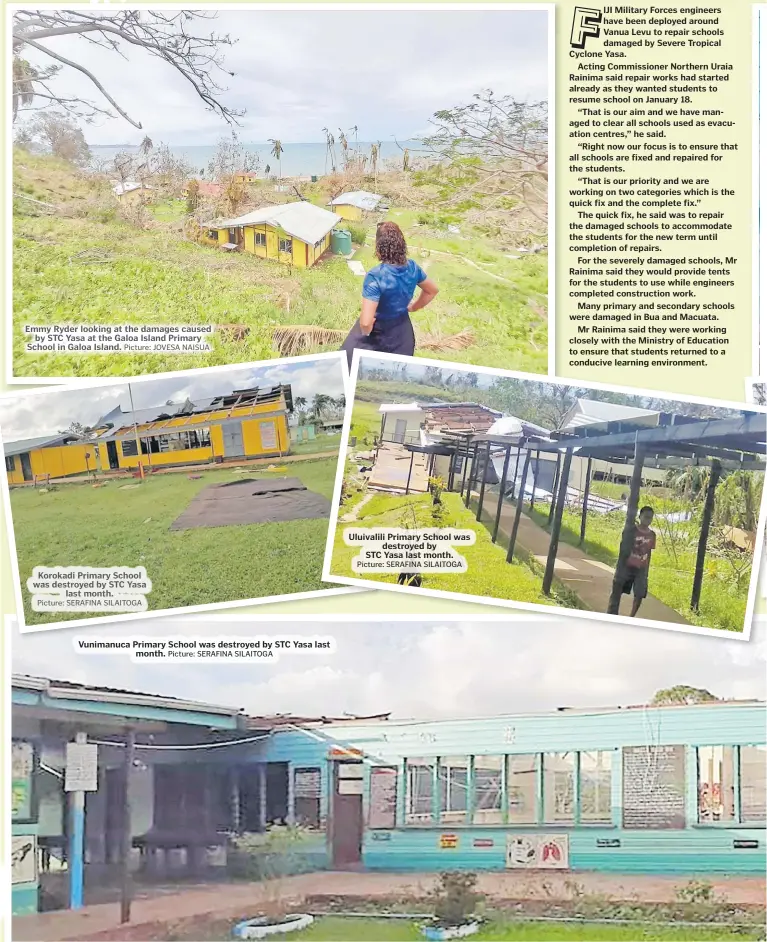  ?? Picture: JOVESA NAISUA Picture: SERAFINA SILAITOGA Picture: SERAFINA SILAITOGA Picture: SERAFINA SILAITOGA ?? Emmy Ryder looking at the damages caused by STC Yasa at the Galoa Island Primary School in Galoa Island.
Korokadi Primary School was destroyed by STC Yasa last month.
Vunimanuca Primary School was destroyed by STC Yasa last month.
Uluivalili Primary School was destroyed by
STC Yasa last month.