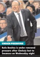  ??  ?? UNDER PRESSURE Rafa Benitez is under renewed pressure after Chelsea lost to Swansea on Wednesday night