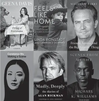  ?? Associated Press ?? Upcoming celebrity books include: top row from left, “Dying of Politeness” by Geena Davis; “Feels Like Home: A Song for the Sonoran Borderland­s” by Linda Ronstadt and Lawrence Downes; “Friends, Lovers, and the Big Terrible Thing” by Matthew Perry; “Making a Scene” by Constance Wu; “Madly, Deeply: The Diaries of Alan Rickman” by Alan Rickman; “Scenes From My Life” by Michael K. Williams with Jon Sternfeld.
