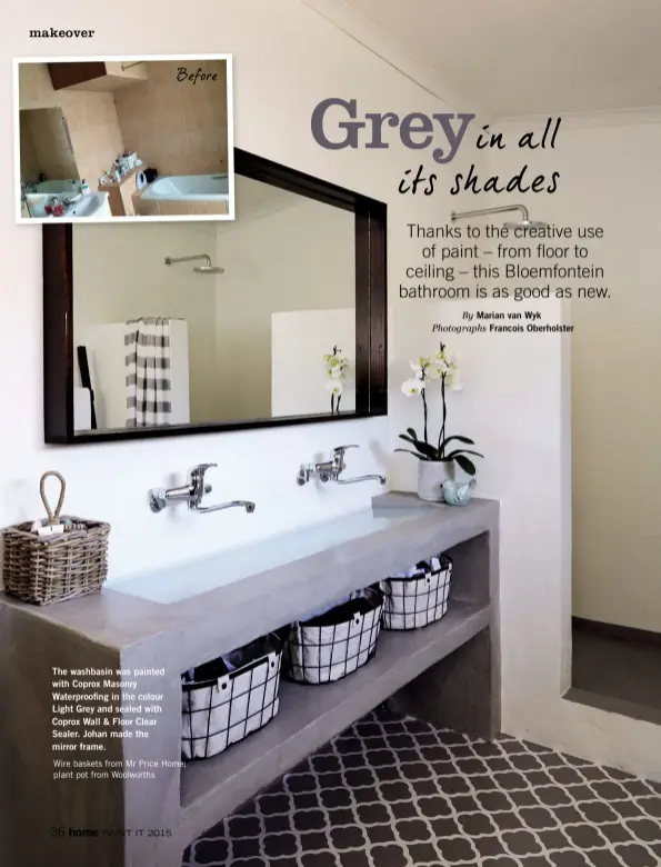  ??  ?? The washbasin was painted with Coprox Masonry Waterproof­ing in the colour Light Grey and sealed with Coprox Wall & Floor Clear Sealer. Johan made the mirror frame.
Before
Wire baskets from Mr Price Home; plant pot from Woolworths