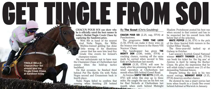  ?? ?? TINGLE BELLS: Chacun Pour Soi should land the Tingle Creek Chase at Sandown today