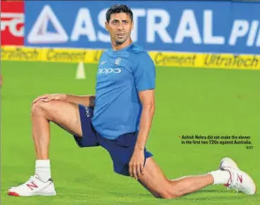  ?? BCCI ?? Ashish Nehra did not make the eleven in the first two T20s against Australia.