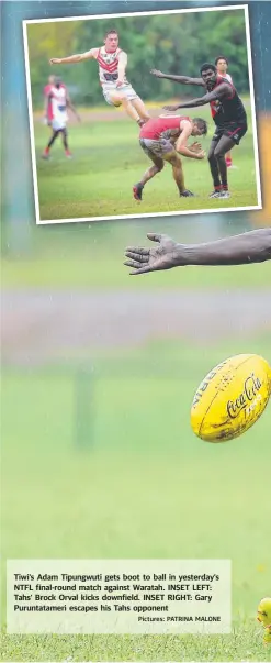  ?? Pictures: PATRINA MALONE ?? Tiwi’s Adam Tipungwuti gets boot to ball in yesterday’s NTFL final-round match against Waratah. INSET LEFT: Tahs’ Brock Orval kicks downfield. INSET RIGHT: Gary Puruntatam­eri escapes his Tahs opponent