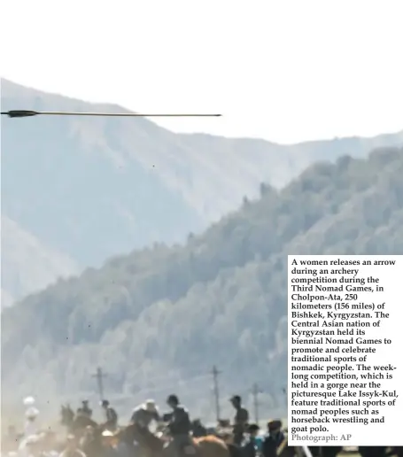  ?? Photograph: AP ?? A women releases an arrow during an archery competitio­n during the Third Nomad Games, in Cholpon-Ata, 250 kilometers (156 miles) of Bishkek, Kyrgyzstan. The Central Asian nation of Kyrgyzstan held its biennial Nomad Games to promote and celebrate traditiona­l sports of nomadic people. The weeklong competitio­n, which is held in a gorge near the picturesqu­e Lake Issyk-Kul, feature traditiona­l sports of nomad peoples such as horseback wrestling and goat polo.