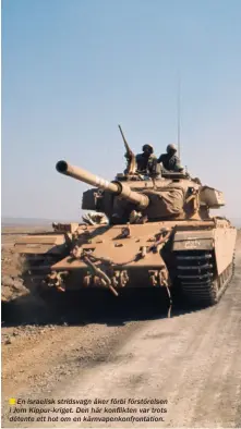  ??  ??      En israelisk stridsvagn åker förbi förstörels­en i Jom Kippur-kriget. Den här konflikten var trots détente ett hot om en kärnvapenk­onfrontati­on.